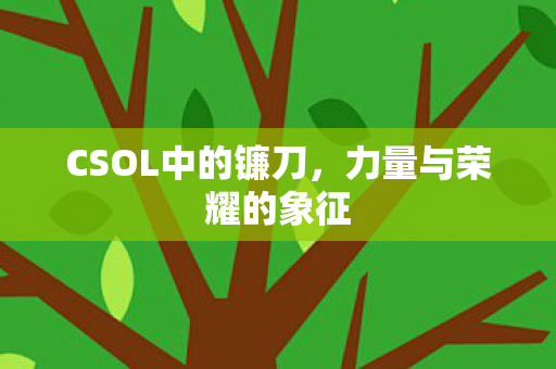 CSOL中的镰刀，力量与荣耀的象征