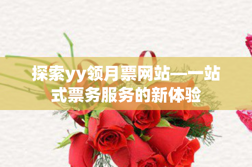 探索yy领月票网站—一站式票务服务的新体验