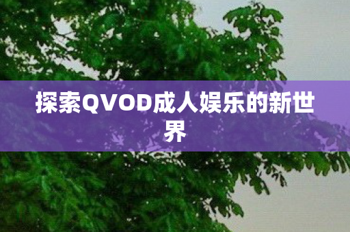 探索QVOD成人娱乐的新世界