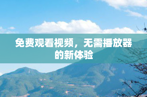 免费观看视频，无需播放器的新体验