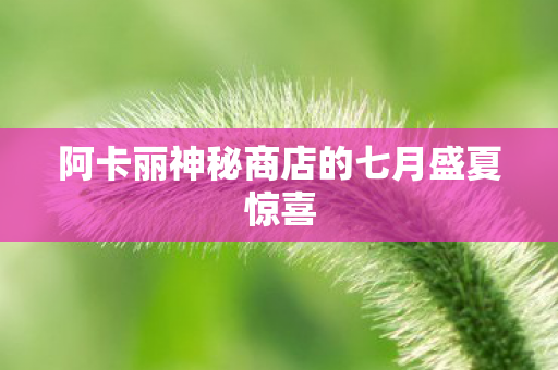 阿卡丽神秘商店的七月盛夏惊喜