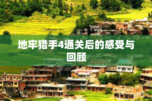 地牢猎手4通关后的感受与回顾