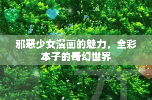 邪恶少女漫画的魅力，全彩本子的奇幻世界