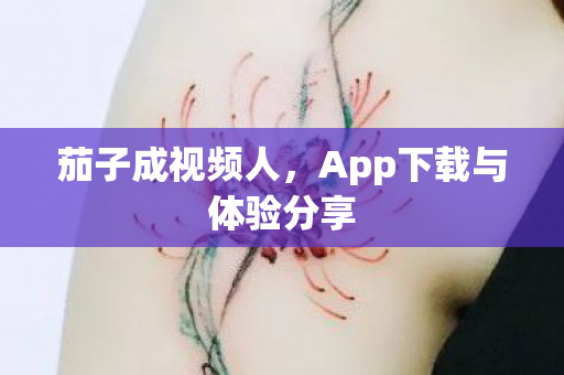 茄子成视频人，App下载与体验分享