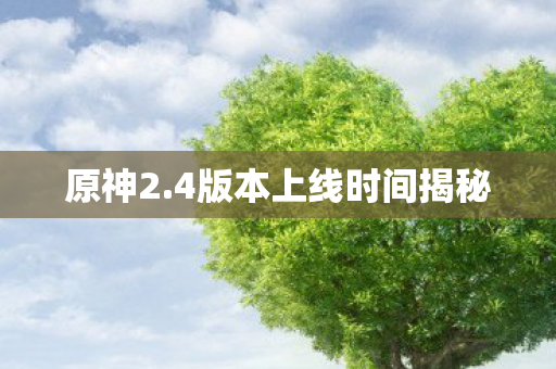 原神2.4版本上线时间揭秘