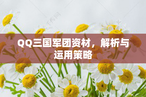 QQ三国军团资材，解析与运用策略