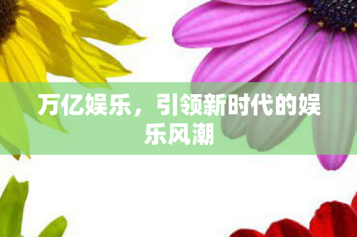 万亿娱乐，引领新时代的娱乐风潮