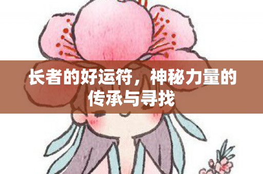 长者的好运符，神秘力量的传承与寻找