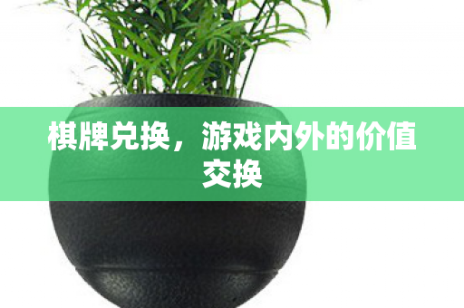 棋牌兑换，游戏内外的价值交换