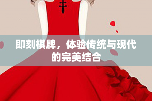 即刻棋牌，体验传统与现代的完美结合