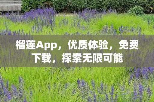 榴莲App，优质体验，免费下载，探索无限可能