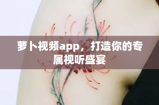 萝卜视频app，打造你的专属视听盛宴