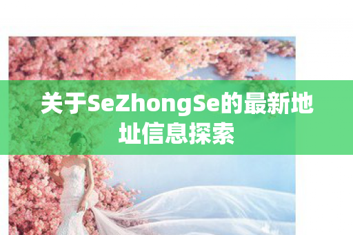 关于SeZhongSe的最新地址信息探索