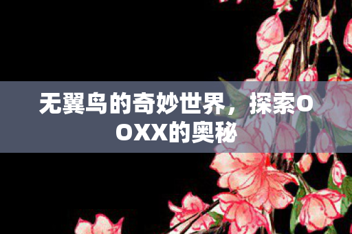 无翼鸟的奇妙世界，探索OOXX的奥秘