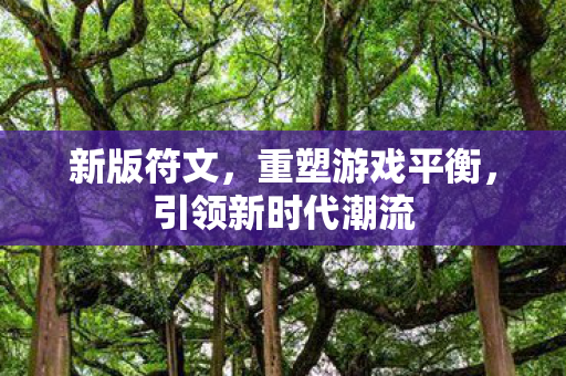 新版符文，重塑游戏平衡，引领新时代潮流