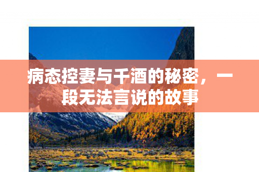 病态控妻与千酒的秘密，一段无法言说的故事