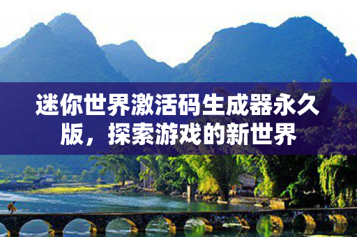 迷你世界激活码生成器永久版，探索游戏的新世界