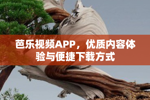 芭乐视频APP，优质内容体验与便捷下载方式