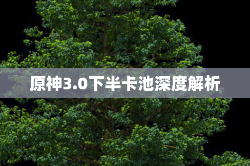 原神3.0下半卡池深度解析
