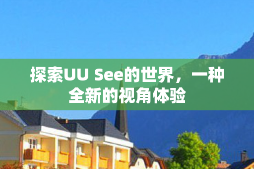 探索UU See的世界，一种全新的视角体验
