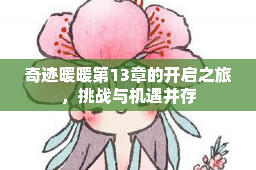 奇迹暖暖第13章的开启之旅，挑战与机遇并存