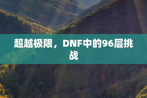 超越极限，DNF中的96层挑战