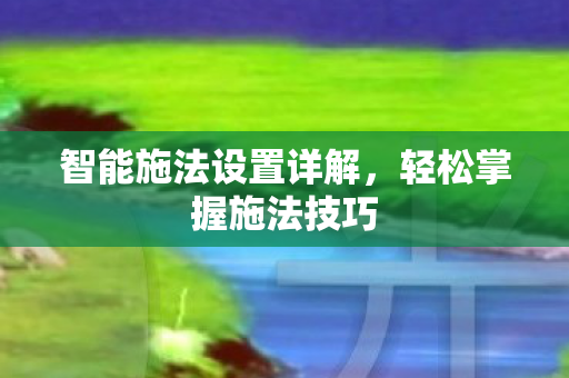 智能施法设置详解，轻松掌握施法技巧