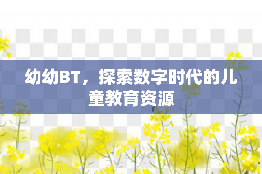 幼幼BT，探索数字时代的儿童教育资源