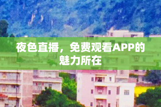 夜色直播，免费观看APP的魅力所在