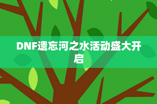 DNF遗忘河之水活动盛大开启