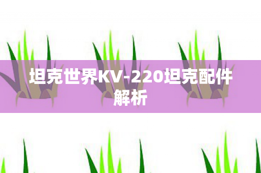 坦克世界KV-220坦克配件解析