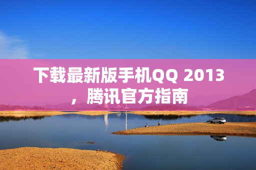 下载最新版手机QQ 2013，腾讯官方指南
