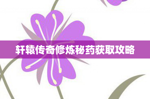 轩辕传奇修炼秘药获取攻略