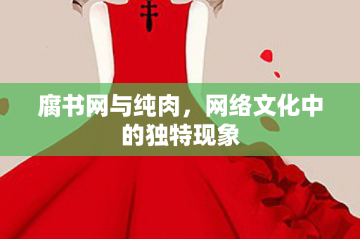 腐书网与纯肉，网络文化中的独特现象