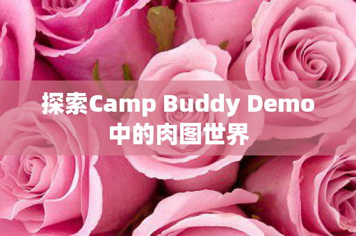 探索Camp Buddy Demo中的肉图世界