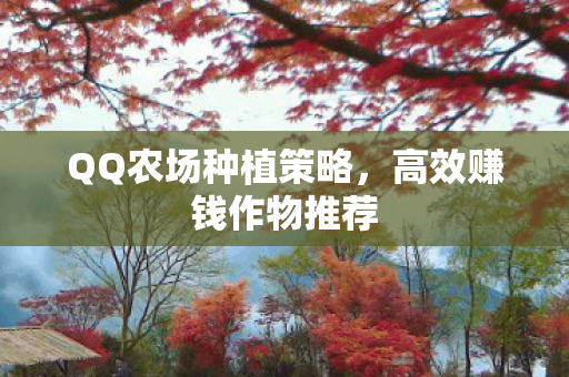 QQ农场种植策略，高效赚钱作物推荐