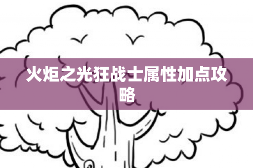 火炬之光狂战士属性加点攻略