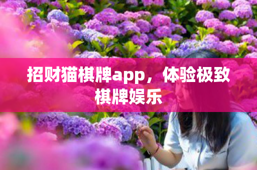 招财猫棋牌app，体验极致棋牌娱乐