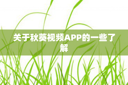 关于秋葵视频APP的一些了解