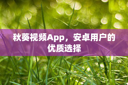 秋葵视频App，安卓用户的优质选择