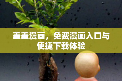 羞羞漫画，免费漫画入口与便捷下载体验