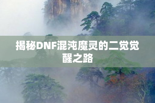 揭秘DNF混沌魔灵的二觉觉醒之路