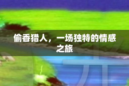 偷香猎人，一场独特的情感之旅