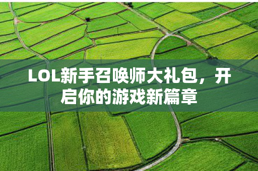 LOL新手召唤师大礼包，开启你的游戏新篇章