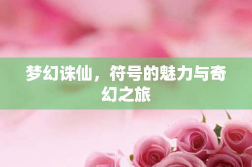 梦幻诛仙，符号的魅力与奇幻之旅