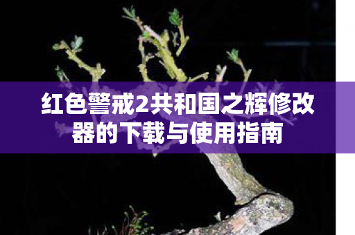 红色警戒2共和国之辉修改器的下载与使用指南
