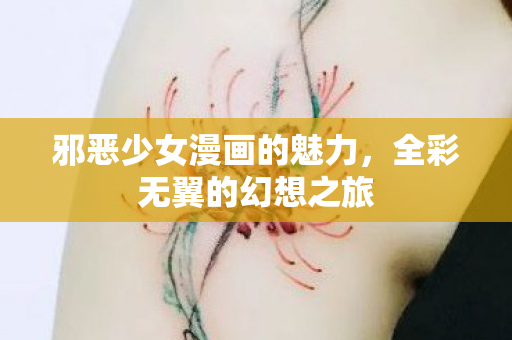 邪恶少女漫画的魅力，全彩无翼的幻想之旅