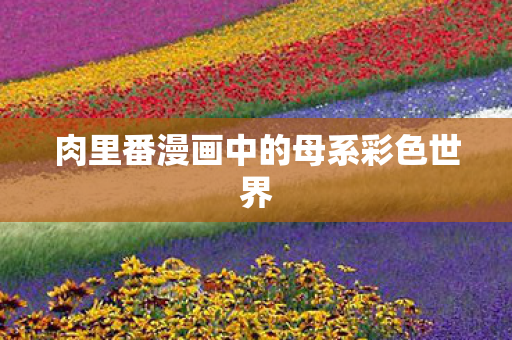 肉里番漫画中的母系彩色世界