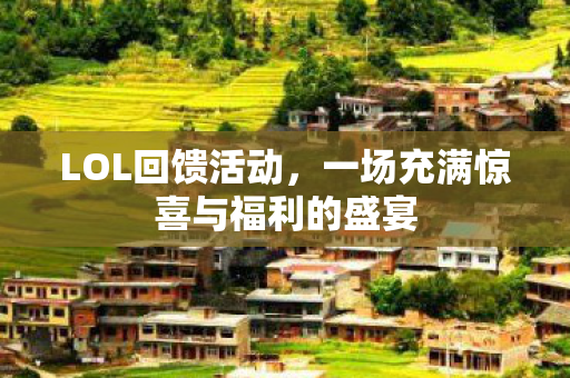 LOL回馈活动，一场充满惊喜与福利的盛宴