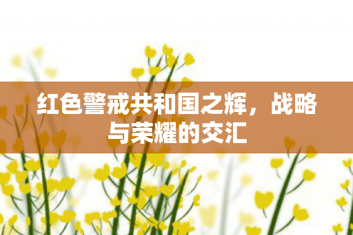 红色警戒共和国之辉，战略与荣耀的交汇